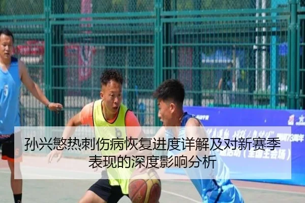 孙兴慜热刺伤病恢复进度详解及对新赛季表现的深度影响分析