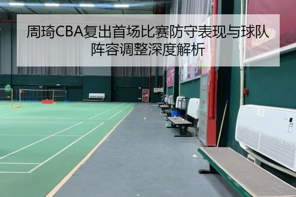 周琦CBA复出首场比赛防守表现与球队阵容调整深度解析